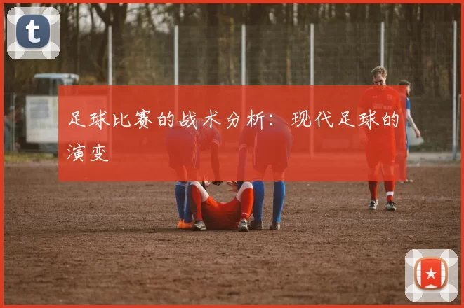 足球比赛的战术分析：现代足球的演变